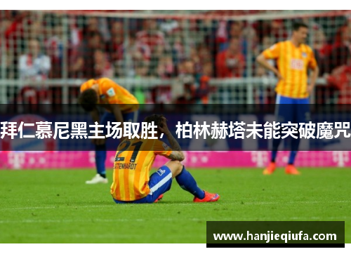 拜仁慕尼黑主场取胜，柏林赫塔未能突破魔咒