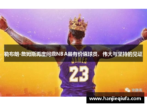 勒布朗-詹姆斯再度问鼎NBA最有价值球员，伟大与坚持的见证