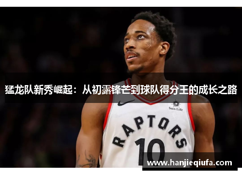 猛龙队新秀崛起：从初露锋芒到球队得分王的成长之路