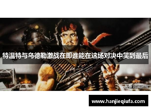 特温特与乌德勒激战在即谁能在这场对决中笑到最后