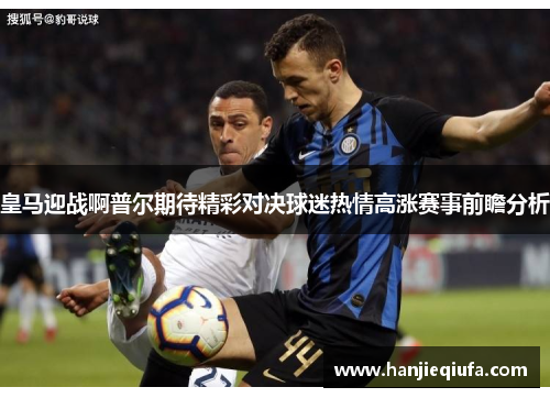 皇马迎战啊普尔期待精彩对决球迷热情高涨赛事前瞻分析