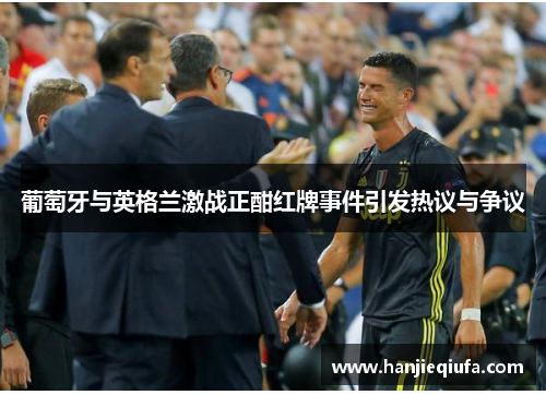 葡萄牙与英格兰激战正酣红牌事件引发热议与争议