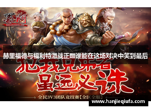 赫里福德与福利特激战正酣谁能在这场对决中笑到最后