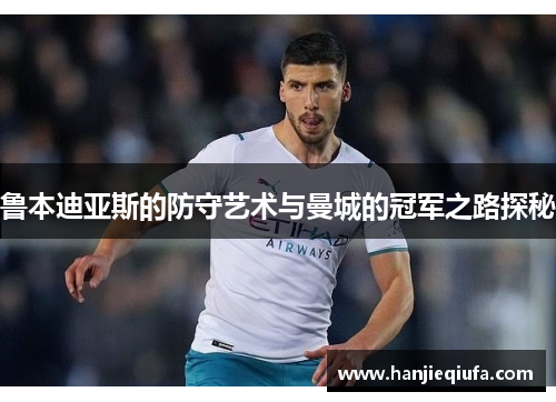鲁本迪亚斯的防守艺术与曼城的冠军之路探秘