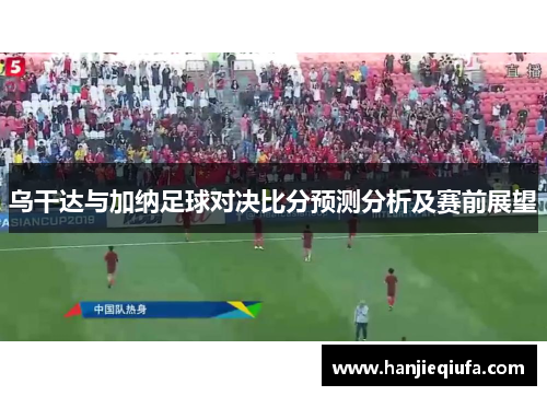 乌干达与加纳足球对决比分预测分析及赛前展望