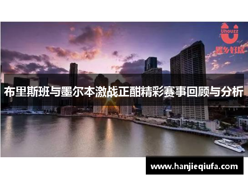 布里斯班与墨尔本激战正酣精彩赛事回顾与分析