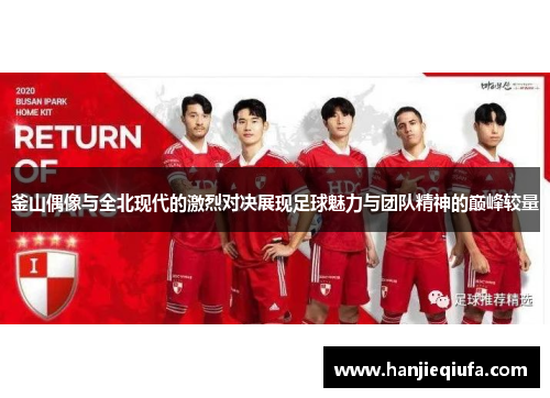 釜山偶像与全北现代的激烈对决展现足球魅力与团队精神的巅峰较量