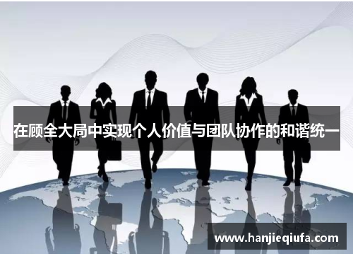 在顾全大局中实现个人价值与团队协作的和谐统一
